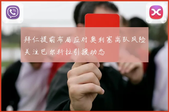 拜仁提前布局应对奥利塞离队风险关注巴尔科拉引援动态